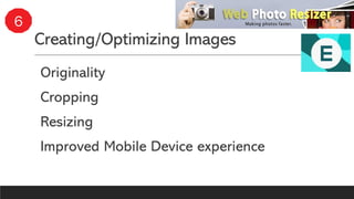 Creating/Optimizing Images
Originality
Cropping
Resizing
Improved Mobile Device experience
6
 
