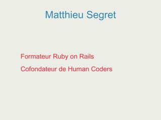 Matthieu Segret
Formateur Ruby on Rails
Cofondateur de Human Coders
 