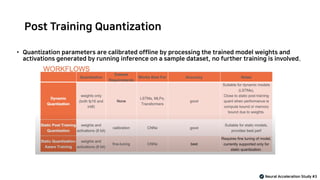 Post Training Quantization
Neural Acceleration Study #3
• Quantization parameters are calibrated offline by processing the trained model weights and
activations generated by running inference on a sample dataset, no further training is involved.
 