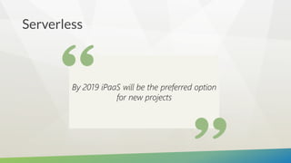 Serverless
By 2019 iPaaS will be the preferred option
for new projects
 