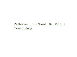 Patterns in Cloud & Mobile 
Computing 
 