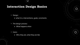 Interaction Design Basics
• Design:
 what it is, interventions, goals, constraints
• The design process:
 What happens when
• Users:
 Who they are, what they are like
 