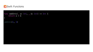 func addInts(_ a: Int, _ b: Int) -> Int {
return a + b
}
addInts(1, 3)
Swift: Functions
 