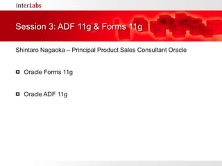 Shintaro Nagaoka – Principal Product Sales Consultant OracleOracle Forms 11gOracle ADF 11gSession 3: ADF 11g & Forms 11g