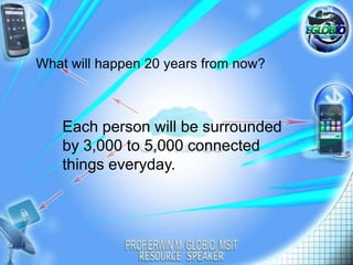 What will happen 20 years from now?

Each person will be surrounded
by 3,000 to 5,000 connected
things everyday.

 
