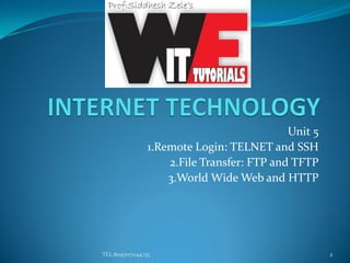Unit 5
1.Remote Login: TELNET and SSH
2.File Transfer: FTP and TFTP
3.World Wide Web and HTTP
2TEL:8097071144/55
 