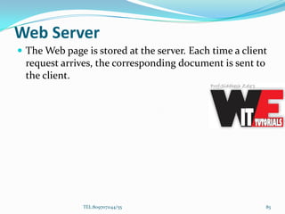 Web Server
 The Web page is stored at the server. Each time a client
request arrives, the corresponding document is sent to
the client.
TEL:8097071144/55 85
 