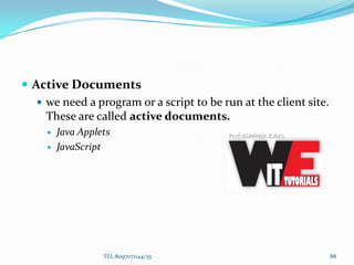  Active Documents
 we need a program or a script to be run at the client site.
These are called active documents.
 Java Applets
 JavaScript
TEL:8097071144/55 88
 