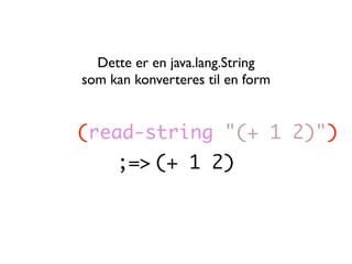 Dette er en java.lang.String
som kan konverteres til en form


(read-string "(+ 1 2)")
     ;=> (+ 1 2)
 
