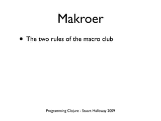 Makroer
• The two rules of the macro club




         Programming Clojure - Stuart Halloway 2009
 