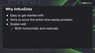 © 2018 InfluxData. All rights reserved.23
Why InfluxData
● Easy to get started with
● Aims to solve the entire time-series problem
● Scales well
○ Both horizontally and vertically
 