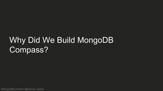 #MongoDBCompass | @samuel_weaver
Why Did We Build MongoDB
Compass?
 