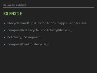 RXJAVA ON ANDROID
RXLIFECYCLE
▸ Lifecycle handling APIs for Android apps using RxJava
▸ .compose(RxLifecycle.bindActivity(lifecycle))
▸ RxActivity, RxFragment
▸ .compose(bindToLifecycle())
 