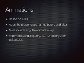 Animations
Based on CSS
Adds the proper class names before and after
Must include angular-animate.min.js
http://code.angularjs.org/1.2.10/docs/guide/
animations
 