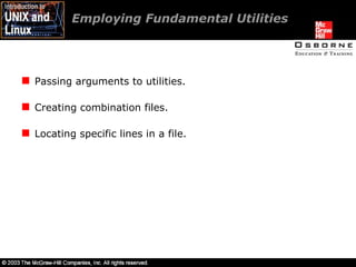Employing Fundamental Utilities  Passing arguments to utilities. Creating combination files. Locating specific lines in a file. 