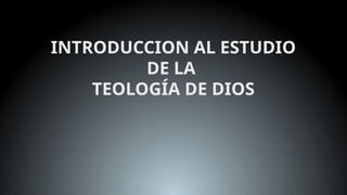 INTRODUCCION AL ESTUDIO
DE LA
TEOLOGÍA DE DIOS
 