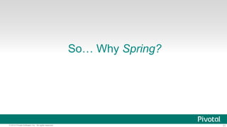 31© 2014 Pivotal Software, Inc. All rights reserved.
So… Why Spring?
 