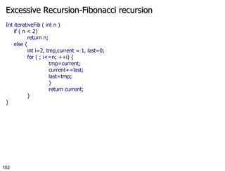 Excessive Recursion-Fibonacci recursion Int iterativeFib ( int n ) if ( n < 2) return n; else { int i=2, tmp,current = 1, last=0; for ( ; i<=n; ++i) { tmp=current; current+=last; last=tmp; } return current; } } 