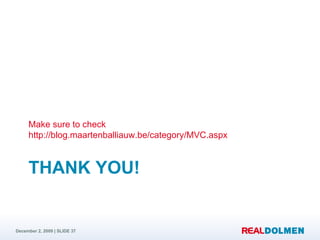 THANK YOU! Make sure to check http://blog.maartenballiauw.be/category/MVC.aspx 