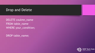 Drop and Delete
DELETE coulmn_name
FROM table_name
WHERE your_condition;
DROP table_name;
 