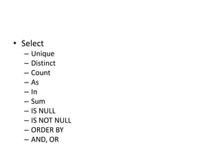 • Select
– Unique
– Distinct
– Count
– As
– In
– Sum
– IS NULL
– IS NOT NULL
– ORDER BY
– AND, OR
 