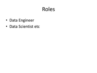 Roles
• Data Engineer
• Data Scientist etc
 