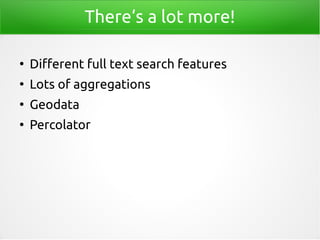 There‘s a lot more!
●
Different full text search features
●
Lots of aggregations
●
Geodata
●
Percolator
 