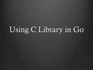 Using C Library in Go
 