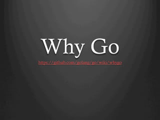 Why Gohttps://github.com/golang/go/wiki/whygo
 