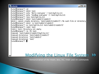 Demonstration of the mkdir, less, mv, rmdir and rm commands
Modifying the Linux File System
 