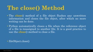 The close() Method
98
Intro To Python
• The close() method of a file object flushes any unwritten
information and closes the file object, after which no more
writing can be done.
• Python automatically closes a file when the reference object
of a file is reassigned to another file. It is a good practice to
use the close() method to close a file.
• fileObject.close()
 