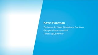 Kevin Poorman
Technical Architect At Madrona Solutions
Group & Force.com MVP
Twitter: @CodeFriar

 