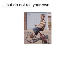 ... but do not roll your own 