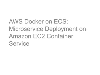 AWS Docker on ECS:
Microservice Deployment on
Amazon EC2 Container
Service
 
