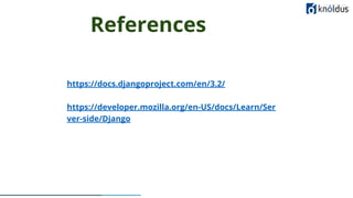 c
References
LEARN NOW
https://docs.djangoproject.com/en/3.2/
https://developer.mozilla.org/en-US/docs/Learn/Ser
ver-side/Django
 