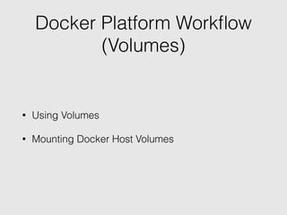 Docker Platform Workﬂow
(Volumes)
• Using Volumes
• Mounting Docker Host Volumes
 