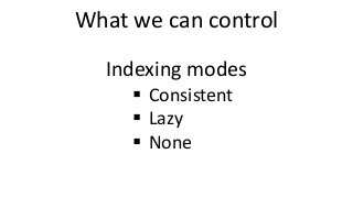 What we can control
Indexing modes
 Consistent
 Lazy
 None
 