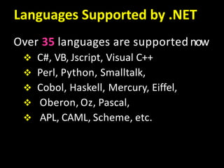 Languages Supported by .NET
Over 35 languages are supported now
 C#, VB, Jscript, Visual C++
 Perl, Python, Smalltalk,
 Cobol, Haskell, Mercury, Eiffel,
 Oberon, Oz, Pascal,
 APL, CAML, Scheme, etc.
 