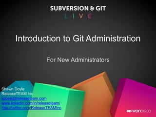 Introduction to Git Administration
For New Administrators
Shawn Doyle
ReleaseTEAM Inc
sdoyle@releaseteam.com
www.linkedin.com/in/releaseteam/
http://twitter.com/ReleaseTEAMInc
 