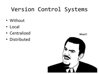 Version Control Systems
•   Without
•   Local
•   Centralized         What?!

•   Distributed
 