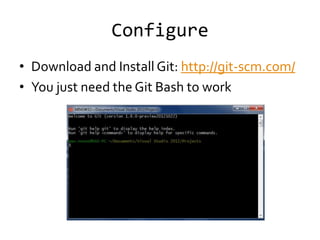 Configure
• Download and Install Git: http://git-scm.com/
• You just need the Git Bash to work
 