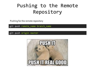 Pushing to the Remote
             Repository
Pushing for the remote repository

git push remote_name branch_name

git push origin master
 
