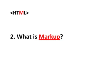 2. What is Markup?
<HTML>
 