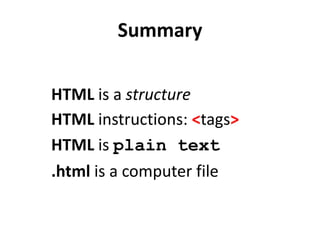 Summary
HTML is a structure
HTML instructions: <tags>
HTML is plain text
.html is a computer file
 