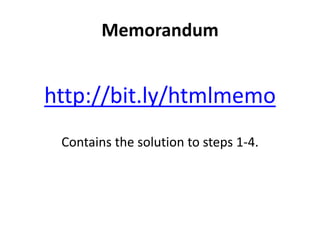 Memorandum
http://bit.ly/htmlmemo
Contains the solution to steps 1-4.
 