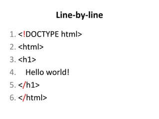 Line-by-line
1. <!DOCTYPE html>
2. <html>
3. <h1>
4. Hello world!
5. </h1>
6. </html>
 