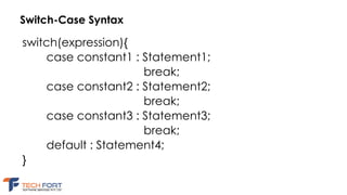 Switch-Case Syntax
switch(expression){
case constant1 : Statement1;
break;
case constant2 : Statement2;
break;
case constant3 : Statement3;
break;
default : Statement4;
}
 