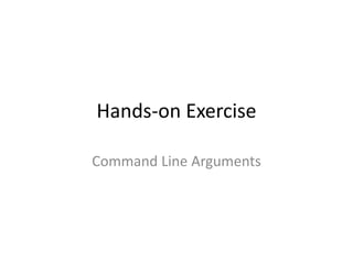 Exercise: Command Line Arguments
• Create the Java program below that takes a name as command-line
argument and prints “Hi <name>, How are you?”
 