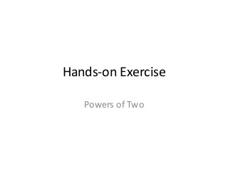 Hands-on Exercise
Powers of Two
 