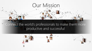 Connect the world’s professionals to make them more
productive and successful
Our Mission
 